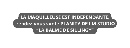 LA MAQUILLEUSE EST INDEPENDANTE rendez vous sur le PLANITY DE LM STUDIO LA BALME DE SILLINGY