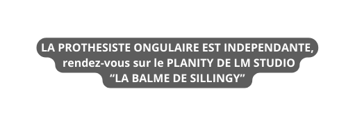 LA PROTHESISTE ONGULAIRE EST INDEPENDANTE rendez vous sur le PLANITY DE LM STUDIO LA BALME DE SILLINGY